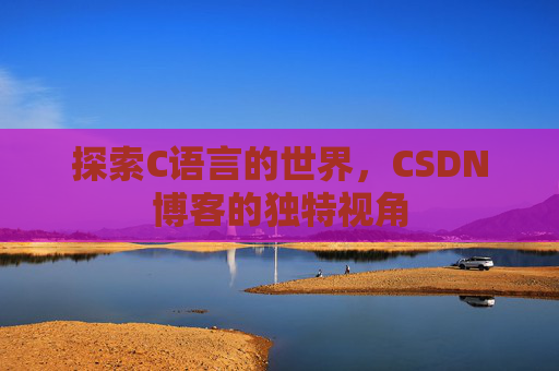 探索C语言的世界，CSDN博客的独特视角