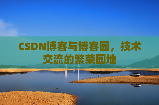 CSDN博客与博客园，技术交流的繁荣园地